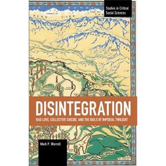 Disintegration Bad Love, Collective Suicide, And The Idols Of Imperial Twilight Volume Two Of Sacrifice And Selfdefeat Studies In Critical Social Sciences - 1