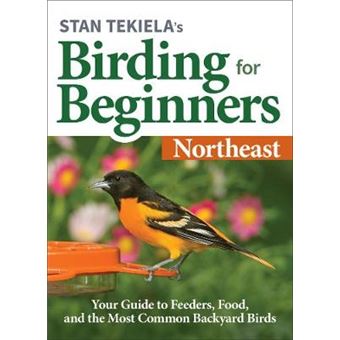 Stan Tekielas Birding For Beginners Northeast Your Guide To Feeders, Food, And The Most Common Backyard Birds Birdwatching Basics - 1