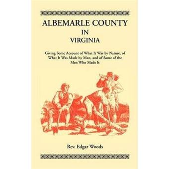 Albemarle County In Virginia, Giving Some Account Of What It Was By Nature, Of What It Was Made By Man, And Of Some Of The Men Who Made It - 1