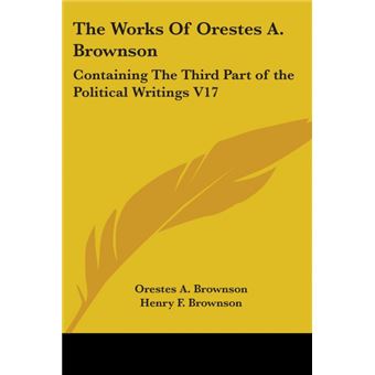 The Works Of Orestes A. Brownson - Containing The Third Part of the Political Writings V17 - Paperback - 2006 - 1