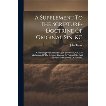 A Supplement To The Scripturedoctrine Of Original Sin C Containing Some Remarks Upon Two Books Viz. The Vindication Of The Scripture Doctrine Of Original - 1