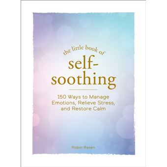 The Little Book of Self-Soothing 150 Ways to Manage Emotions, Relieve Stress, and Restore Calm - 1