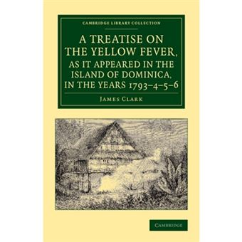 A Treatise on the Yellow Fever, as it Appeared in the Island of Dominica, in the Years 1793-4-5-6 - To Which are Added, Observations on the Bilious Remittent Fever, on Intermittents, Dysentery, and Some Other West India Diseases - Paperback - 2013 - 1