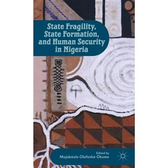 State Fragility, State Formation, and Human Security in Nigeria - Hardback - 2013 - 1
