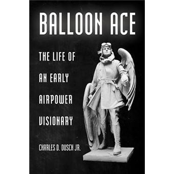 Balloon Ace The Life of an Early Airpower Visionary - 1