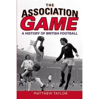 The Association Game : A History of British Football - 1