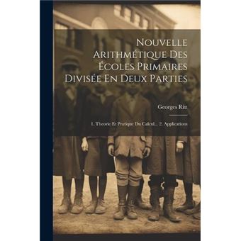 Nouvelle Arithmtique Des Coles Primaires Divise En Deux Parties 1. Theorie Et Pratique Du Calcul... 2. Applications - 1