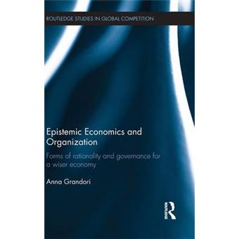Epistemic Economics and Organization - Forms of Rationality and Governance for a Wiser Economy - Hardback - 2013 - 1