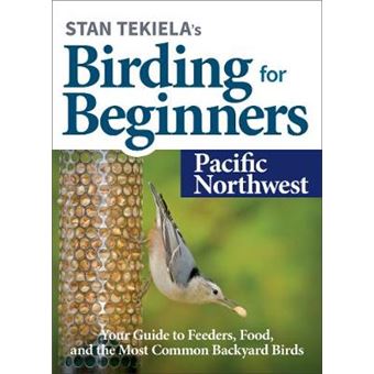 Stan Tekielas Birding For Beginners Pacific Northwest Your Guide To Feeders, Food, And The Most Common Backyard Birds Birdwatching Basics - 1