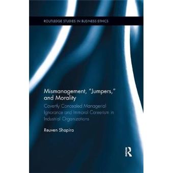 Mismanagement, Jumpers, And Morality Covertly Concealed Managerial Ignorance And Immoral Careerism In Industrial Organizations - 1