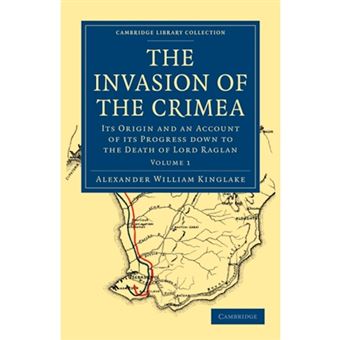 The Invasion of the Crimea - Its Origin and an Account of Its Progress Down to the Death of Lord Raglan - Paperback - 0 - 1