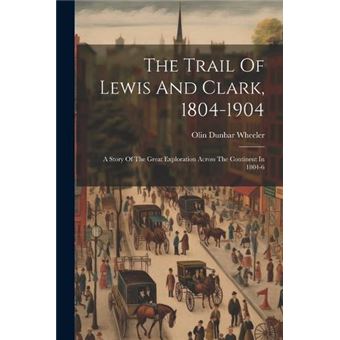 The Trail Of Lewis And Clark 18041904 A Story Of The Great Exploration Across The Continent In 18046 - 1