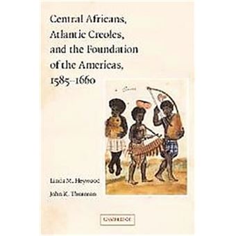 Central Africans, Atlantic Creoles, And The Foundation Of The Americas, 1585-1660 - 1