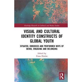 Visual And Cultural Identity Constructs Of Global Youth And Young Adults Situated, Embodied And Performed Ways Of Being, Engaging And Belonging Routledge Research In Cultural And Media Studies - 1