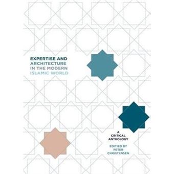 Expertise And Architecture In The Modern Islamic World A Critical Anthology 1 Critical Studies In Architecture Of The Middle East - 1