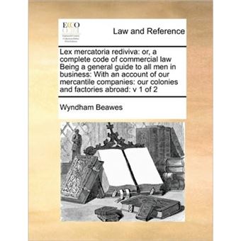 Lex Mercatoria Rediviva - Or, a Complete Code of Commercial Law Being a General Guide to All Men in Business: With an Account of Our Mercantile Companies: Our Colonies and Factories Abroad: V 1 of 2 - Paperback / softback - 2010 - 1