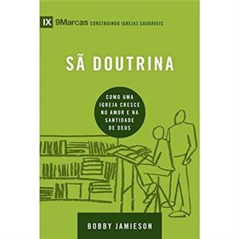 Sã Doutrina. Como Uma Igreja Cresce No Amor E Na Santidade De Deus - Serie 9 Marcas - 1
