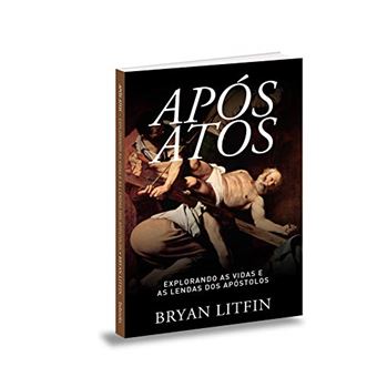 Após Atos. Explorando as Vidas e as Lendas dos Apóstolos - 1