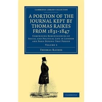 A Portion of the Journal Kept by Thomas Raikes, Esq., from 1831-1847 - Comprising Reminiscences of Social and Political Life in London and Paris During That Period - Paperback - 2012 - 1