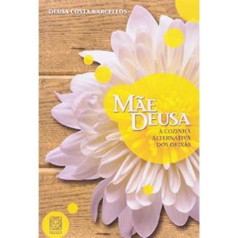 Mae Deusa. A Cozinha Alternativa Dos Orixas - 1