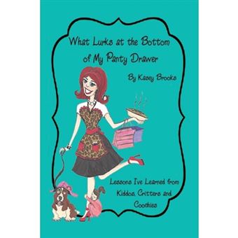 What Lurks at the Bottom of My Panty Drawer - Lessons I've Learned from Kiddos, Critters, and Coochies - Paperback / softback - 2013 - 1