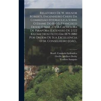 Relatorio De W. Milnor Roberts Engenheiro Chefe Da Commissao Hydraulica Sobre O Exame Do Rio S. Francisco Desde O Mar Ate A Cachoeira De Pirapora Extensao - 1