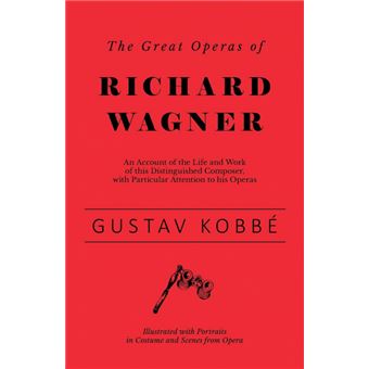 The Great Operas Of Richard Wagner - An Account Of The Life And Work Of This Distinguished Composer, With Particular Attention To His Operas - Illustrated With Portraits In Costume And Scenes From Opera - 1