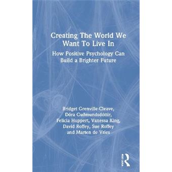 Creating The World We Want To Live In How Positive Psychology Can Build A Brighter Future - 1