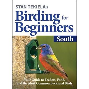 Stan Tekielas Birding For Beginners South Your Guide To Feeders, Food, And The Most Common Backyard Birds Birdwatching Basics - 1