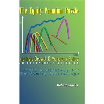 The Equity Premium Puzzle, Intrinsic Growth & Monetary Policy An Unexpected Solution Theory & Strategy for the Coming Jobless Age - Hardback - 2013 - 1