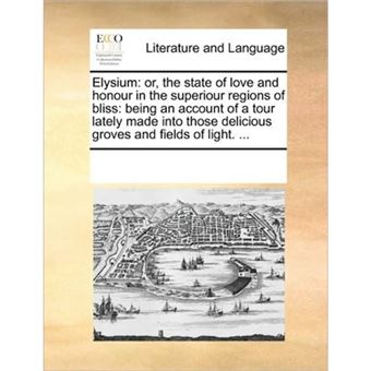 Elysium - Or, the State of Love and Honour in the Superiour Regions of Bliss: Being an Account of a Tour Lately Made Into Those Delicious Groves and Fields of Light. ... - Paperback / softback - 2010 - 1