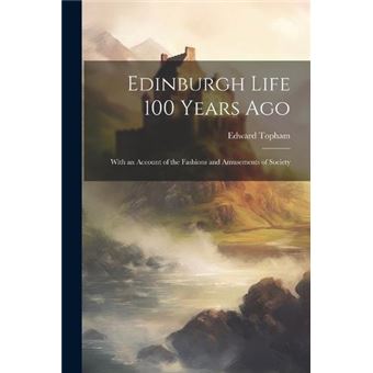 Edinburgh Life 100 Years Ago With An Account Of The Fashions And Amusements Of Society - 1