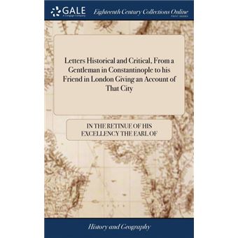 letters Historical And Critical, From AGentleman In Constantinople To His Friend In London Giving An Account Of That City Hardcover - 1
