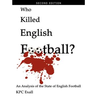 Who Killed English Football? Second Edition - An Analysis of the State of English Football - Paperback / softback - 2008 - 1
