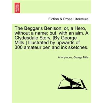 "The Beggar's Benison - Or, a Hero, Without a Name; But, with an Aim. a Clydesdale Story. [By George Mills.] Illustrated by Upwards of 300 Amateur Pen and Ink Sketches. - Paperback / softback - 2011" - 1