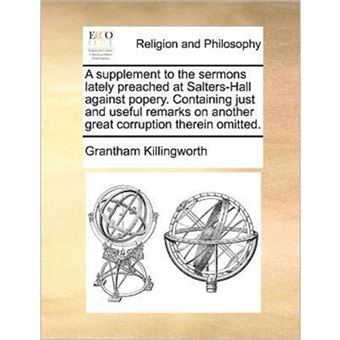 A supplement to the sermons lately preached at Salters-Hall against popery. Containing just and useful remarks on another great corruption therein omi - Paperback - 2010 - 1
