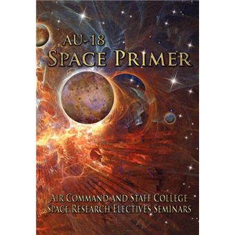 AU-18 Space Primer - Prepared by Air Command and Staff College Space Research Electives Seminar - Paperback - 2011 - 1