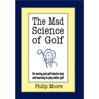 The Mad Science of Golf - On Moving Past Golf Industry Hype and Learning to Play Better Golf - Hardback - 2007 - 1