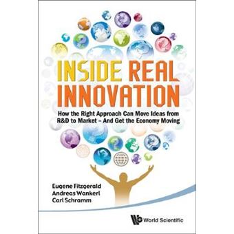 Inside Real Innovation - How the Right Approach Can Move Ideas from R&D to Market - and Get the Economy Moving - Hardback - 2010 - 1