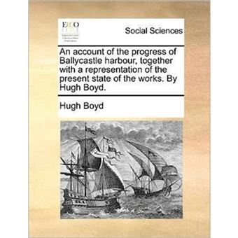 An account of the progress of Ballycastle harbour, together with a representation of the present state of the works. By Hugh Boyd. - Paperback - 2010 - 1