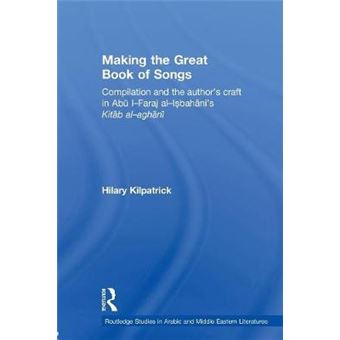 Making the Great Book of Songs - Compilation and the Author's Craft in Abu I-Faraj Al-Isbahani's Kitab Al-aghani - Paperback - 2010 - 1