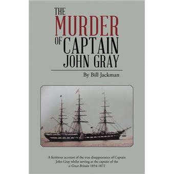 The Murder of Captain John Gray - A Fictitious Account of the True Disappearance of Captain John Gray Whilst Serving as the Captain of the SS Great Bri - Paperback / softback - 2014 - 1