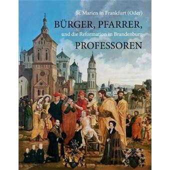 Burger, Pfarrer, Professoren St Marien In Frankfurt Oder Und Die Reformation In Brandenburg - 1