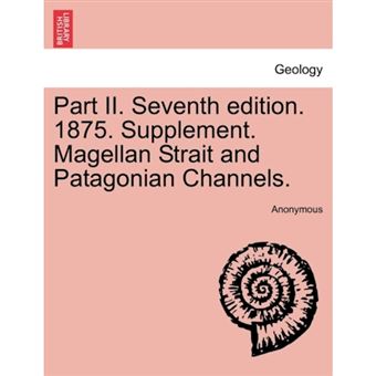 Part II. Seventh Edition. 1875. Supplement. Magellan Strait and Patagonian Channels. - Paperback / softback - 2011 - 1