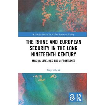 The Rhine And European Security In The Long Nineteenth Century Making Lifelines From Frontlines Routledge Studies In Modern European History - 1