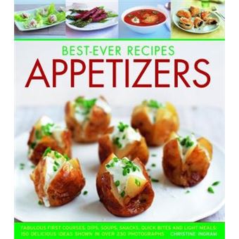 Best-ever Recipes Appetizers Fabulous First Courses, Dips, Soups, Snacks, Quick Bites And Light Meals 150 Delicious Recipes Shown In 230 Stunning