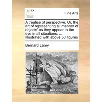 A Treatise of Perspective. Or, the Art of Representing All Manner of Objects' as They Appear to the Eye in All Situations. ... Illustrated with Above 50 Figures - Paperback / softback - 2010 - 1