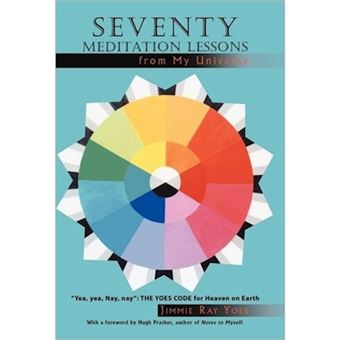 Seventy Meditation Lessons from My Universe - Yea, Yea, Nay, Nay the Yoes Code for Heaven on Earth - Hardback - 2011 - 1