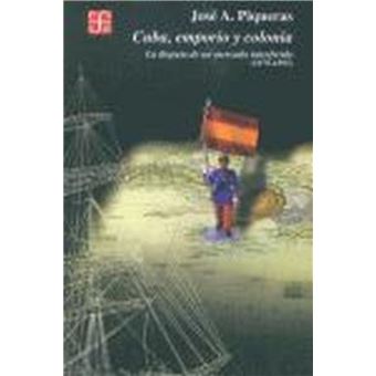 Cuba, Emporio Y Colonia : La Disputa De Un Mercado Interferido (1878-1895) - 1