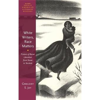 White Writers, Race Matters Fictions Of Racial Liberalism From Stowe To Stockett Oxford Studies In American Literary History - 1